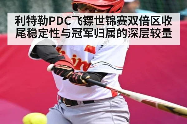 利特勒PDC飞镖世锦赛双倍区收尾稳定性与冠军归属的深层较量