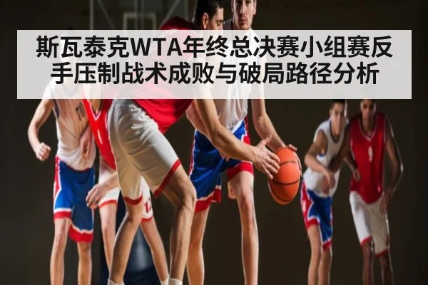 斯瓦泰克WTA年终总决赛小组赛反手压制战术成败与破局路径分析