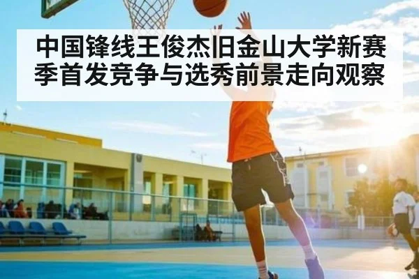 中国锋线王俊杰旧金山大学新赛季首发竞争与选秀前景走向观察